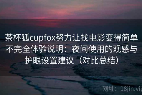 茶杯狐cupfox努力让找电影变得简单不完全体验说明：夜间使用的观感与护眼设置建议（对比总结）