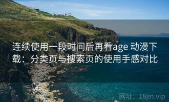 连续使用一段时间后再看age 动漫下载：分类页与搜索页的使用手感对比