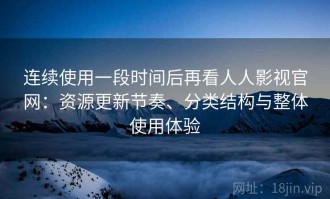 连续使用一段时间后再看人人影视官网：资源更新节奏、分类结构与整体使用体验