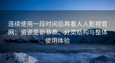 连续使用一段时间后再看人人影视官网：资源更新节奏、分类结构与整体使用体验