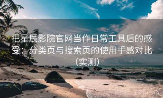 把星辰影院官网当作日常工具后的感受：分类页与搜索页的使用手感对比（实测）