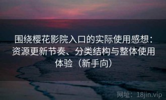 围绕樱花影院入口的实际使用感想：资源更新节奏、分类结构与整体使用体验（新手向）