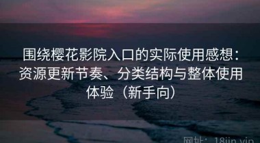围绕樱花影院入口的实际使用感想：资源更新节奏、分类结构与整体使用体验（新手向）