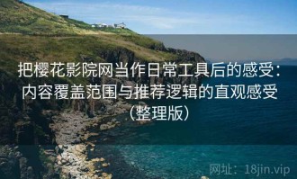 把樱花影院网当作日常工具后的感受：内容覆盖范围与推荐逻辑的直观感受（整理版）