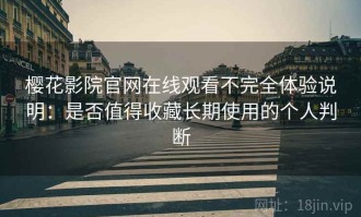 樱花影院官网在线观看不完全体验说明：是否值得收藏长期使用的个人判断
