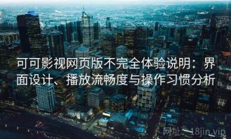 可可影视网页版不完全体验说明：界面设计、播放流畅度与操作习惯分析