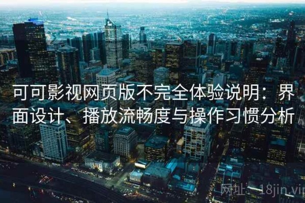 可可影视网页版不完全体验说明：界面设计、播放流畅度与操作习惯分析