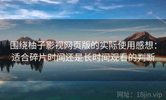 围绕柚子影视网页版的实际使用感想：适合碎片时间还是长时间观看的判断