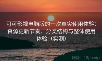 可可影视电脑版的一次真实使用体验：资源更新节奏、分类结构与整体使用体验（实测）