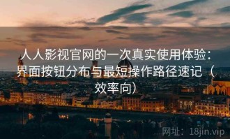 人人影视官网的一次真实使用体验：界面按钮分布与最短操作路径速记（效率向）