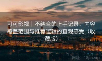 可可影视｜不绕弯的上手记录：内容覆盖范围与推荐逻辑的直观感受（收藏版）