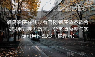 蜂鸟影院在线观看官网到底适不适合长期用？搜索效率、分类清晰度与实际可用性观察（整理版）