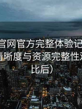 age动漫官网官方完整体验记录：播放体验、清晰度与资源完整性观察（对比后）