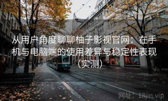 从用户角度聊聊柚子影视官网：在手机与电脑端的使用差异与稳定性表现（实测）