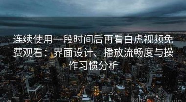 连续使用一段时间后再看白虎视频免费观看：界面设计、播放流畅度与操作习惯分析