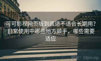 可可影视网页版到底适不适合长期用？日常使用中哪些地方顺手，哪些需要适应