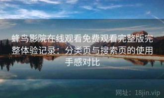 蜂鸟影院在线观看免费观看完整版完整体验记录：分类页与搜索页的使用手感对比