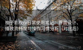 柚子影视tv日常使用笔记：界面设计、播放流畅度与操作习惯分析（对比后）