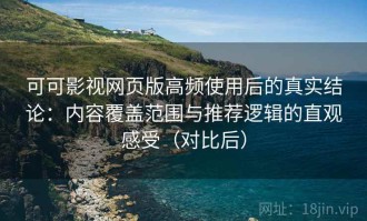 可可影视网页版高频使用后的真实结论：内容覆盖范围与推荐逻辑的直观感受（对比后）
