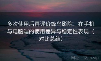 多次使用后再评价蜂鸟影院：在手机与电脑端的使用差异与稳定性表现（对比总结）