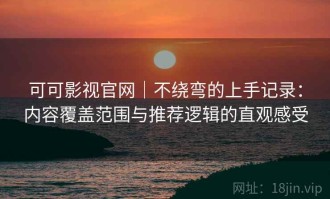 可可影视官网｜不绕弯的上手记录：内容覆盖范围与推荐逻辑的直观感受