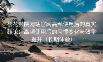 樱花影院网站官网高频使用后的真实结论：高频使用后的习惯变化与效率提升（长期体验）