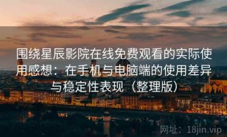 围绕星辰影院在线免费观看的实际使用感想：在手机与电脑端的使用差异与稳定性表现（整理版）