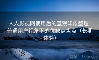 人人影视网使用后的直观印象整理：普通用户视角下的优缺点盘点（长期体验）
