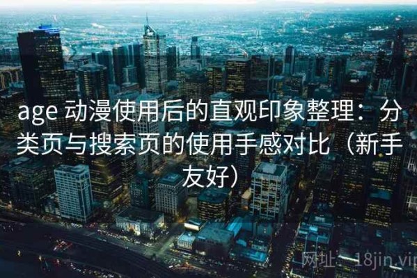 age 动漫使用后的直观印象整理：分类页与搜索页的使用手感对比（新手友好）