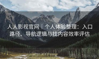 人人影视官网｜个人体验整理：入口路径、导航逻辑与找内容效率评估