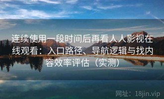 连续使用一段时间后再看人人影视在线观看：入口路径、导航逻辑与找内容效率评估（实测）