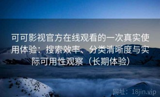 可可影视官方在线观看的一次真实使用体验：搜索效率、分类清晰度与实际可用性观察（长期体验）