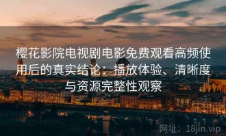 樱花影院电视剧电影免费观看高频使用后的真实结论：播放体验、清晰度与资源完整性观察