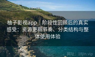 柚子影视app｜阶段性回顾后的真实感受：资源更新节奏、分类结构与整体使用体验