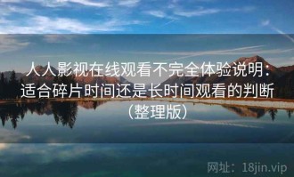 人人影视在线观看不完全体验说明：适合碎片时间还是长时间观看的判断（整理版）