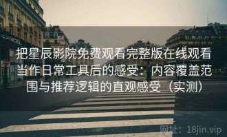 把星辰影院免费观看完整版在线观看当作日常工具后的感受：内容覆盖范围与推荐逻辑的直观感受（实测）