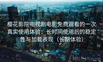 樱花影院电视剧电影免费观看的一次真实使用体验：长时间使用后的稳定性与加载表现（长期体验）