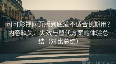 可可影视网页版到底适不适合长期用？内容缺失、失效与替代方案的体验总结（对比总结）