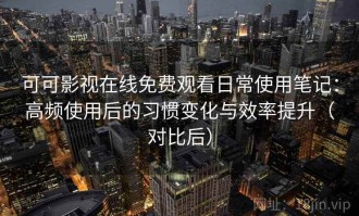 可可影视在线免费观看日常使用笔记：高频使用后的习惯变化与效率提升（对比后）