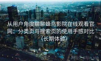 从用户角度聊聊蜂鸟影院在线观看官网：分类页与搜索页的使用手感对比（长期体验）