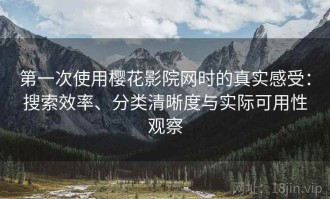 第一次使用樱花影院网时的真实感受：搜索效率、分类清晰度与实际可用性观察