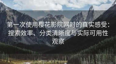 第一次使用樱花影院网时的真实感受：搜索效率、分类清晰度与实际可用性观察