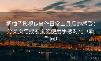 把柚子影视tv当作日常工具后的感受：分类页与搜索页的使用手感对比（新手向）