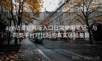 age动漫官网版入口日常使用笔记：与同类平台对比后的真实体验差异