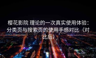樱花影院 理论的一次真实使用体验：分类页与搜索页的使用手感对比（对比后）