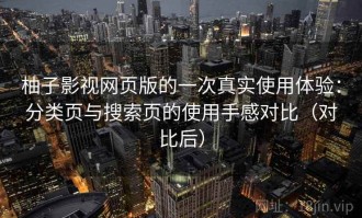柚子影视网页版的一次真实使用体验：分类页与搜索页的使用手感对比（对比后）