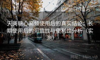 天美糖心高频使用后的真实结论：长期使用后的可靠性与便利性分析（实测）
