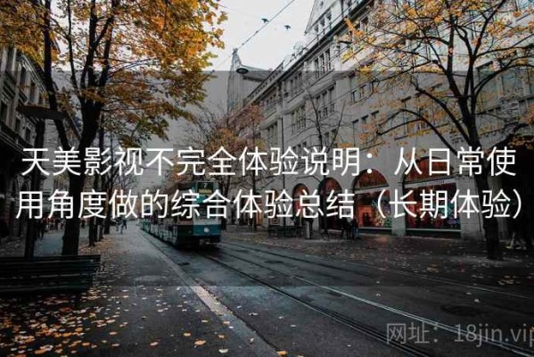 天美影视不完全体验说明：从日常使用角度做的综合体验总结（长期体验）