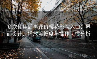 多次使用后再评价樱花影院入口：界面设计、播放流畅度与操作习惯分析