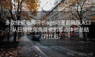 多次使用后再评价age动漫官网版入口：从日常使用角度做的综合体验总结（对比后）